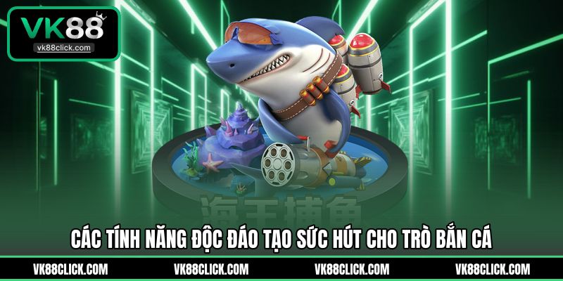Các tính năng độc đáo tạo sức hút cho trò bắn cá