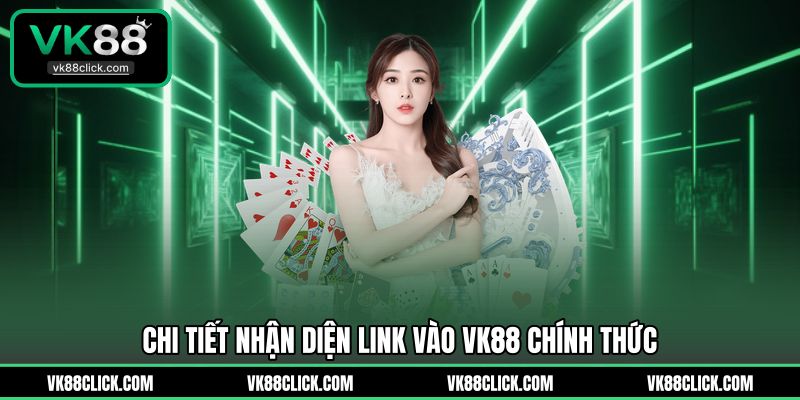 Chi tiết nhận diện link vào VK88 chính thức