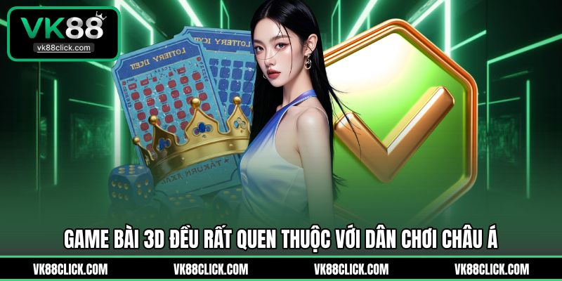 Game bài 3D đều rất quen thuộc với dân chơi châu Á
