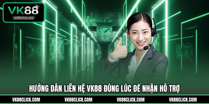 Hướng dẫn liên hệ VK88 đúng lúc để nhận hỗ trợ 
