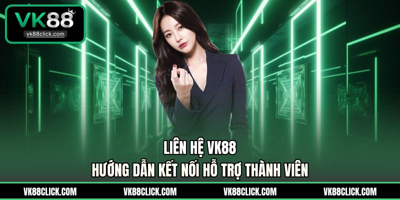 Liên Hệ VK88 - Hướng Dẫn Kết Nối Hỗ Trợ Thành Viên