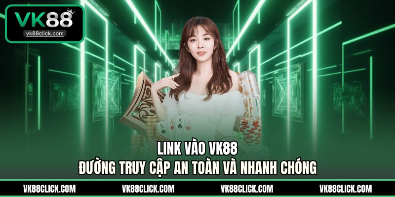Link Vào VK88 - Đường Truy Cập An Toàn Và Nhanh Chóng