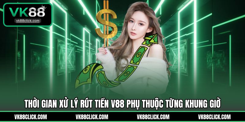 Thời gian xử lý rút tiền V88 phụ thuộc từng khung giờ 