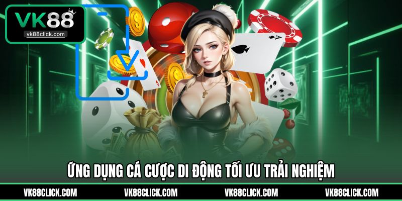 Ứng dụng cá cược di động tối ưu trải nghiệm
