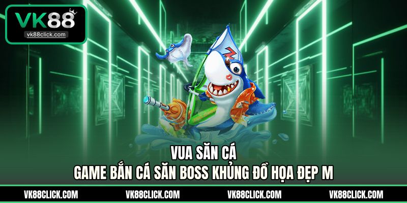 Vua Săn Cá - Game Bắn Cá Săn Boss Khủng Đồ Họa Đẹp Mắt