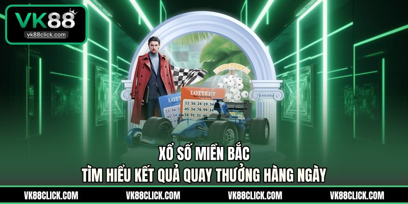 Xổ Số Miền Bắc - Tìm Hiểu Kết Quả Quay Thưởng Hàng Ngày
